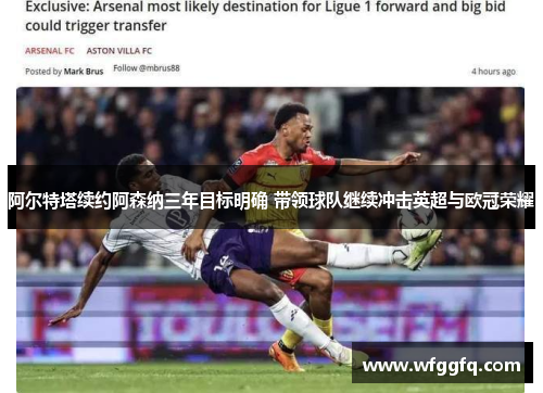 阿尔特塔续约阿森纳三年目标明确 带领球队继续冲击英超与欧冠荣耀