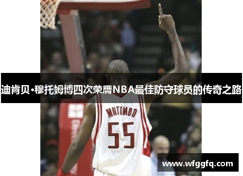 迪肯贝·穆托姆博四次荣膺NBA最佳防守球员的传奇之路