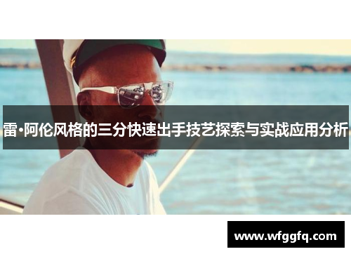 雷·阿伦风格的三分快速出手技艺探索与实战应用分析