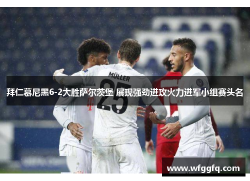 拜仁慕尼黑6-2大胜萨尔茨堡 展现强劲进攻火力进军小组赛头名