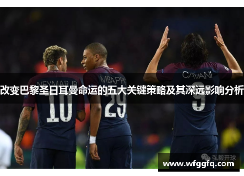 改变巴黎圣日耳曼命运的五大关键策略及其深远影响分析