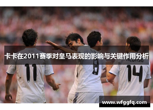 卡卡在2011赛季对皇马表现的影响与关键作用分析
