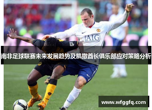 南非足球联赛未来发展趋势及凯撒酋长俱乐部应对策略分析