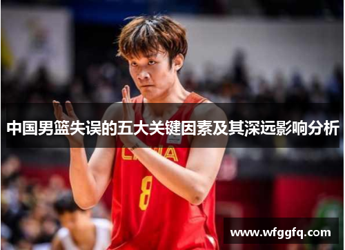 中国男篮失误的五大关键因素及其深远影响分析