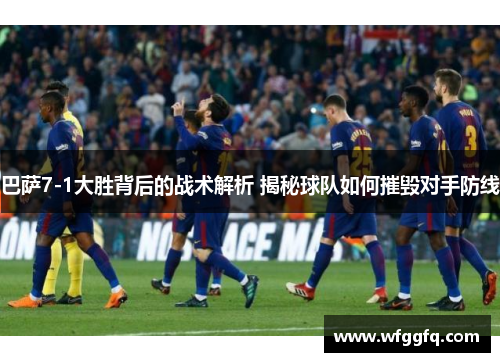 巴萨7-1大胜背后的战术解析 揭秘球队如何摧毁对手防线