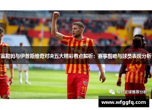 富勒姆与伊普斯维奇对决五大精彩看点解析：赛事前瞻与球员表现分析
