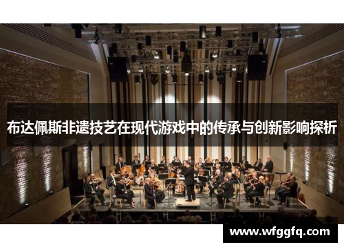 布达佩斯非遗技艺在现代游戏中的传承与创新影响探析