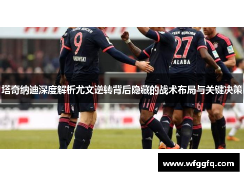 塔奇纳迪深度解析尤文逆转背后隐藏的战术布局与关键决策
