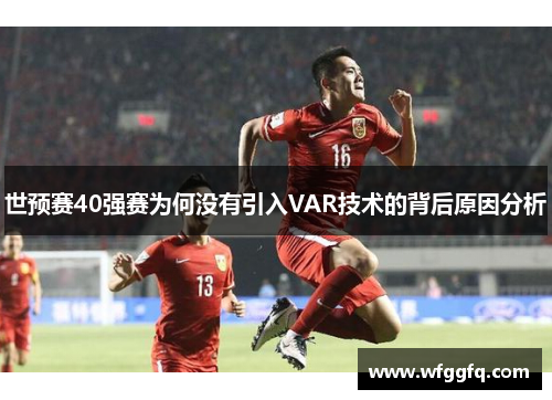 世预赛40强赛为何没有引入VAR技术的背后原因分析