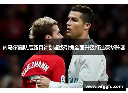 内马尔离队后新月计划超级引援全面升级打造豪华阵容