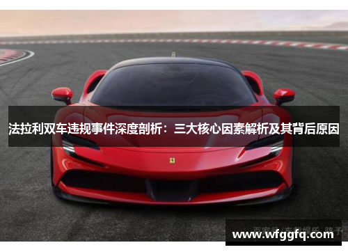法拉利双车违规事件深度剖析：三大核心因素解析及其背后原因