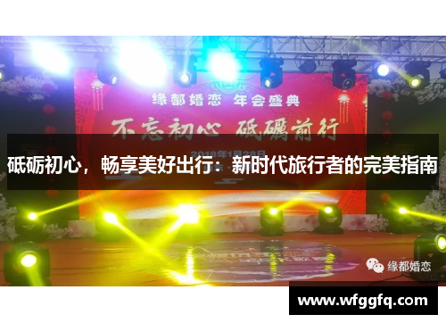 砥砺初心，畅享美好出行：新时代旅行者的完美指南