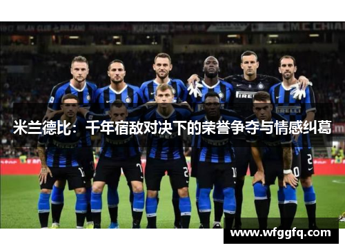 米兰德比：千年宿敌对决下的荣誉争夺与情感纠葛