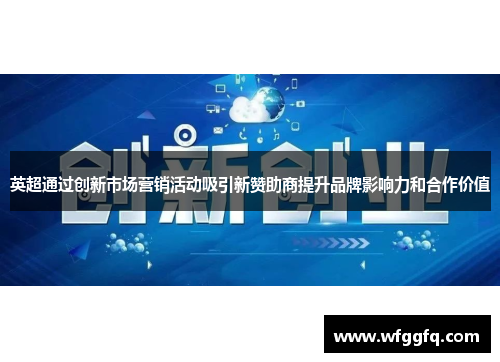 英超通过创新市场营销活动吸引新赞助商提升品牌影响力和合作价值
