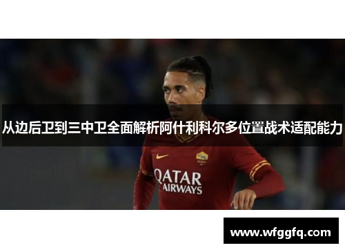 从边后卫到三中卫全面解析阿什利科尔多位置战术适配能力