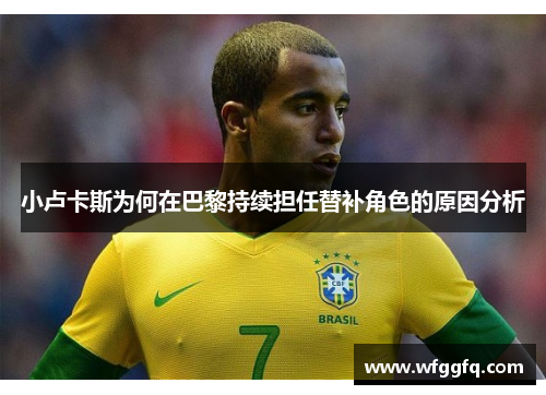 小卢卡斯为何在巴黎持续担任替补角色的原因分析