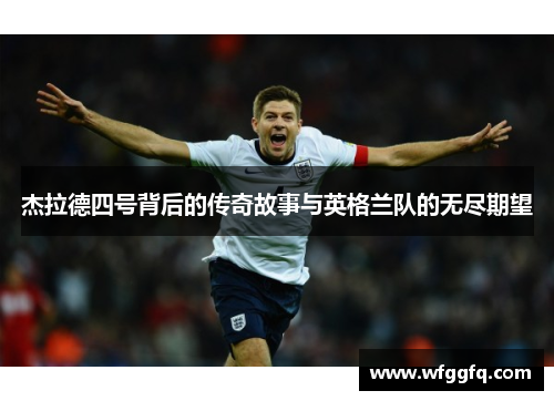 杰拉德四号背后的传奇故事与英格兰队的无尽期望