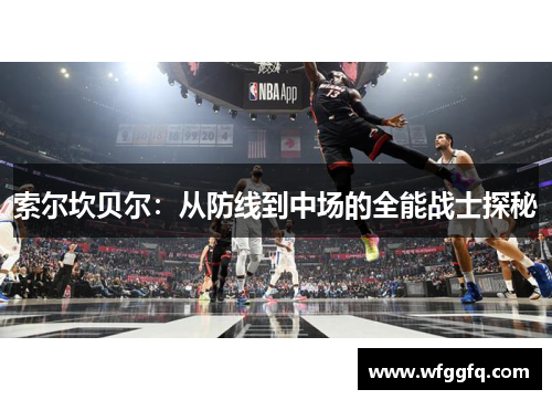 索尔坎贝尔：从防线到中场的全能战士探秘