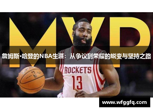詹姆斯·哈登的NBA生涯：从争议到荣耀的蜕变与坚持之路